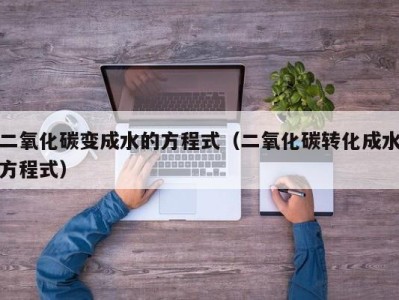 青岛二氧化碳变成水的方程式（二氧化碳转化成水方程式）