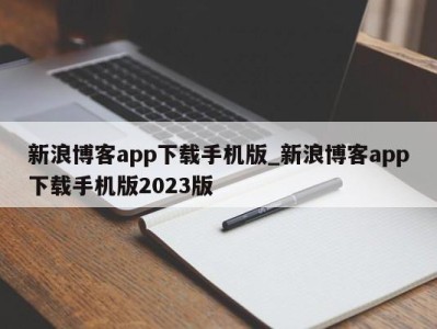 青岛新浪博客app下载手机版_新浪博客app下载手机版2023版 