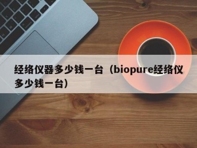 青岛经络仪器多少钱一台（biopure经络仪多少钱一台）