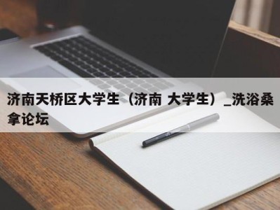 青岛济南天桥区大学生（济南 大学生）_洗浴桑拿论坛