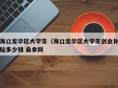 青岛海口龙华区大学生（海口龙华区大学生创业补贴多少钱 桑拿网