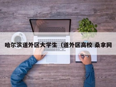 青岛哈尔滨道外区大学生（道外区高校 桑拿网