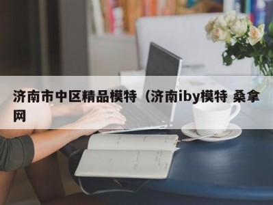 青岛济南市中区精品模特（济南iby模特 桑拿网