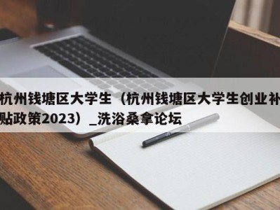 青岛杭州钱塘区大学生（杭州钱塘区大学生创业补贴政策2023）_洗浴桑拿论坛