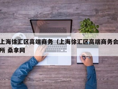 青岛上海徐汇区高端商务（上海徐汇区高端商务会所 桑拿网