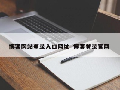 青岛博客网站登录入口网址_博客登录官网 