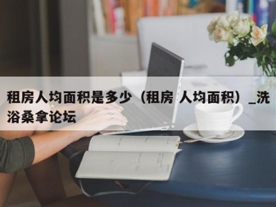 青岛租房人均面积是多少（租房 人均面积）_洗浴桑拿论坛