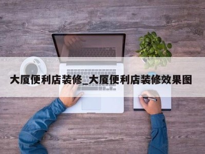 青岛大厦便利店装修_大厦便利店装修效果图 