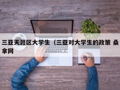 青岛三亚天涯区大学生（三亚对大学生的政策 桑拿网