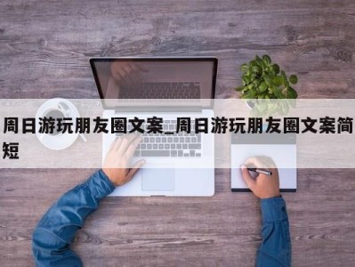 青岛周日游玩朋友圈文案_周日游玩朋友圈文案简短 