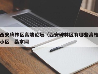 青岛西安碑林区高端论坛（西安碑林区有哪些高档小区 _桑拿网