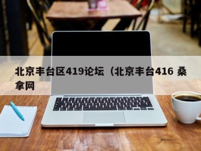 青岛北京丰台区419论坛（北京丰台416 桑拿网