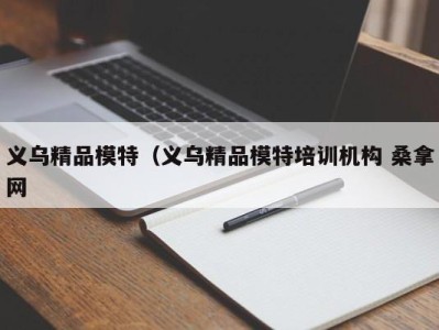 青岛义乌精品模特（义乌精品模特培训机构 桑拿网