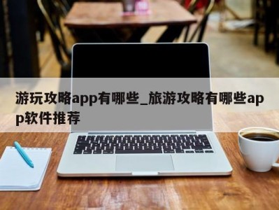 青岛游玩攻略app有哪些_旅游攻略有哪些app软件推荐 