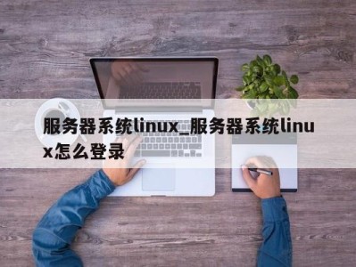 青岛服务器系统linux_服务器系统linux怎么登录 