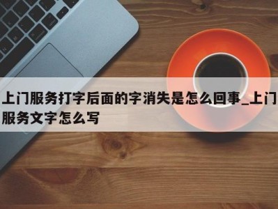 青岛上门服务打字后面的字消失是怎么回事_上门服务文字怎么写 