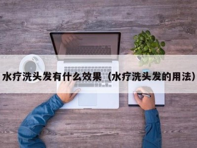 青岛水疗洗头发有什么效果（水疗洗头发的用法）