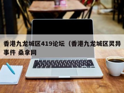 青岛香港九龙城区419论坛（香港九龙城区灵异事件 桑拿网