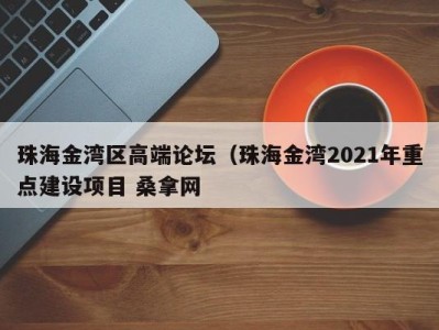 青岛珠海金湾区高端论坛（珠海金湾2021年重点建设项目 桑拿网