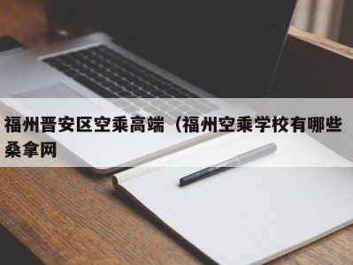 青岛福州晋安区空乘高端（福州空乘学校有哪些 桑拿网