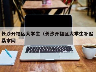 青岛长沙开福区大学生（长沙开福区大学生补贴 桑拿网