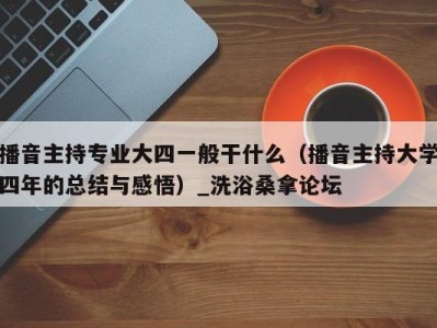 青岛播音主持专业大四一般干什么（播音主持大学四年的总结与感悟）_洗浴桑拿论坛