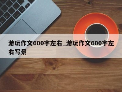 青岛游玩作文600字左右_游玩作文600字左右写景 