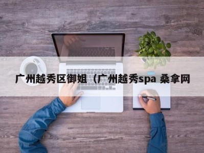 青岛广州越秀区御姐（广州越秀spa 桑拿网