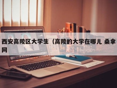 青岛西安高陵区大学生（高陵的大学在哪儿 桑拿网