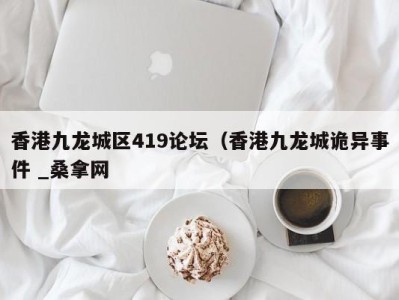 青岛香港九龙城区419论坛（香港九龙城诡异事件 _桑拿网