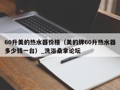 青岛60升美的热水器价格（美的牌60升热水器多少钱一台）_洗浴桑拿论坛