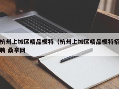 青岛杭州上城区精品模特（杭州上城区精品模特招聘 桑拿网