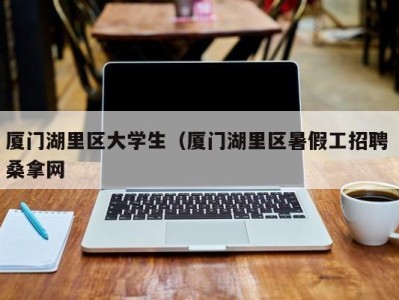 青岛厦门湖里区大学生（厦门湖里区暑假工招聘 桑拿网