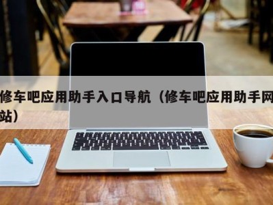 青岛修车吧应用助手入口导航（修车吧应用助手网站）