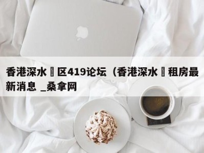 青岛香港深水埗区419论坛（香港深水埗租房最新消息 _桑拿网