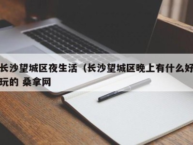 青岛长沙望城区夜生活（长沙望城区晚上有什么好玩的 桑拿网