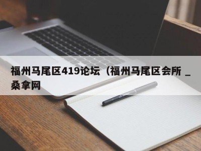 青岛福州马尾区419论坛（福州马尾区会所 _桑拿网