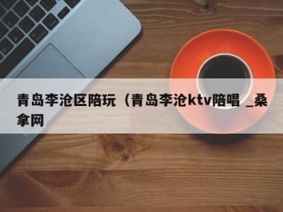 青岛李沧区陪玩（青岛李沧ktv陪唱 _桑拿网