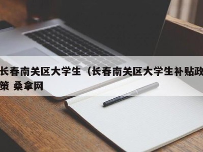 青岛长春南关区大学生（长春南关区大学生补贴政策 桑拿网