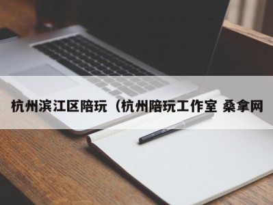 青岛杭州滨江区陪玩（杭州陪玩工作室 桑拿网