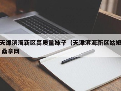 青岛天津滨海新区高质量妹子（天津滨海新区姑娘 桑拿网