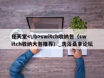 青岛任天堂switch收纳包（switch收纳大包推荐）_洗浴桑拿论坛