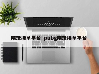 青岛陪玩接单平台_pubg陪玩接单平台 