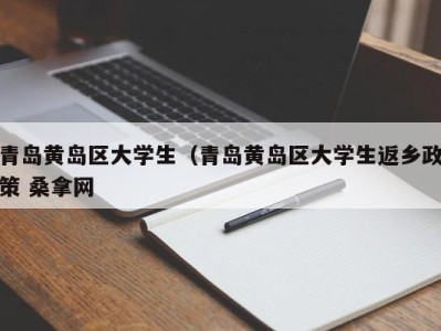 青岛黄岛区大学生（青岛黄岛区大学生返乡政策 桑拿网