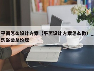 青岛平面怎么设计方案（平面设计方案怎么做）_洗浴桑拿论坛