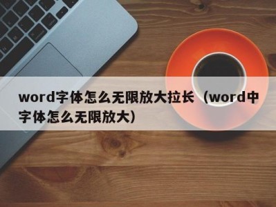 青岛word字体怎么无限放大拉长（word中字体怎么无限放大）