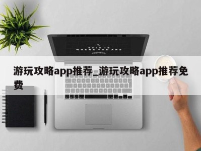 青岛游玩攻略app推荐_游玩攻略app推荐免费 