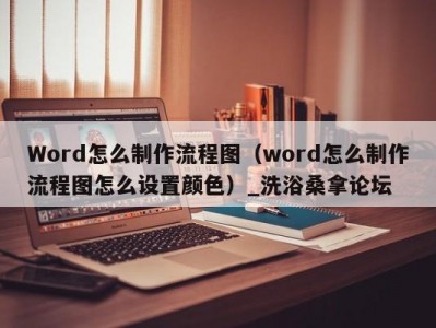 青岛Word怎么制作流程图（word怎么制作流程图怎么设置颜色）_洗浴桑拿论坛