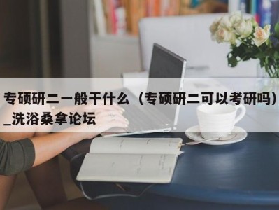 青岛专硕研二一般干什么（专硕研二可以考研吗）_洗浴桑拿论坛