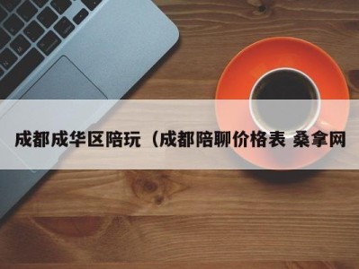 青岛成都成华区陪玩（成都陪聊价格表 桑拿网